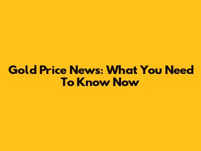 Gold Price News: What You Need To Know Now