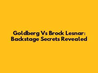 Goldberg Vs Brock Lesnar: Backstage Secrets Revealed