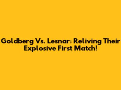 Goldberg Vs. Lesnar: Reliving Their Explosive First Match!