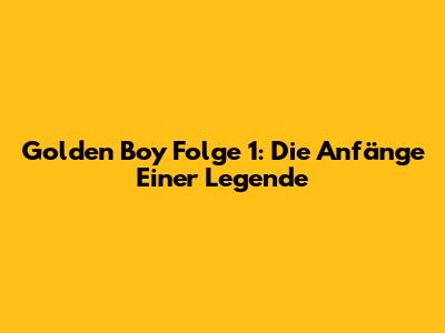 Golden Boy Folge 1: Die Anfänge Einer Legende