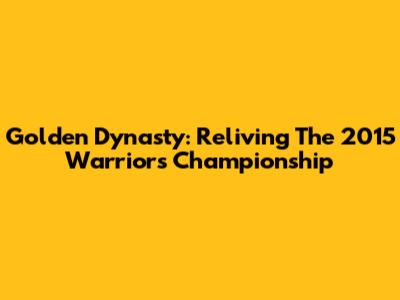 Golden Dynasty: Reliving The 2015 Warriors Championship
