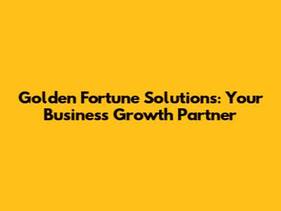 Golden Fortune Solutions: Your Business Growth Partner