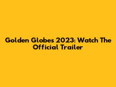 Golden Globes 2023: Watch The Official Trailer
