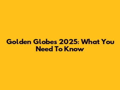Golden Globes 2025: What You Need To Know
