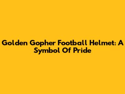 Golden Gopher Football Helmet: A Symbol Of Pride