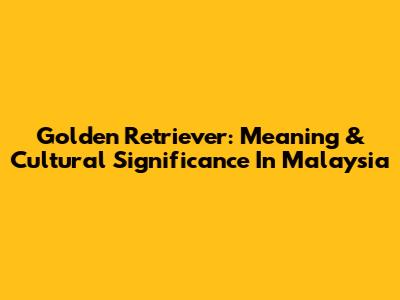 Golden Retriever: Meaning & Cultural Significance In Malaysia