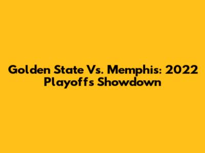 Golden State Vs. Memphis: 2022 Playoffs Showdown
