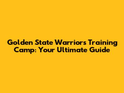 Golden State Warriors Training Camp: Your Ultimate Guide