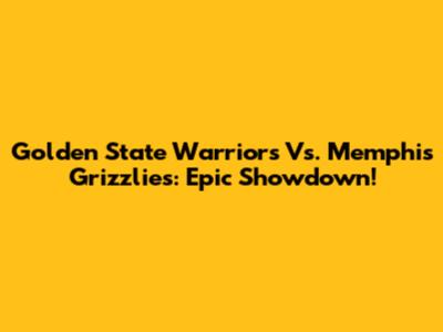 Golden State Warriors Vs. Memphis Grizzlies: Epic Showdown!