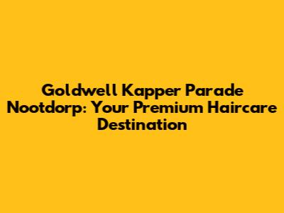 Goldwell Kapper Parade Nootdorp: Your Premium Haircare Destination