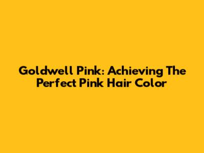 Goldwell Pink: Achieving The Perfect Pink Hair Color