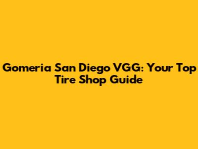 Gomeria San Diego VGG: Your Top Tire Shop Guide