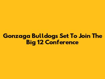 Gonzaga Bulldogs Set To Join The Big 12 Conference