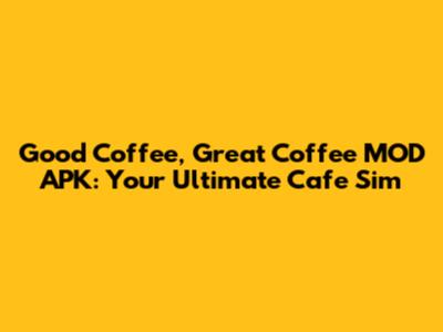 Good Coffee, Great Coffee MOD APK: Your Ultimate Cafe Sim