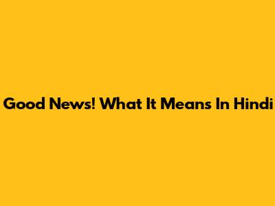 Good News! What It Means In Hindi