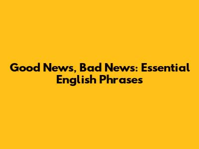 Good News, Bad News: Essential English Phrases
