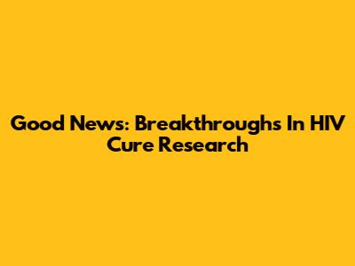 Good News: Breakthroughs In HIV Cure Research