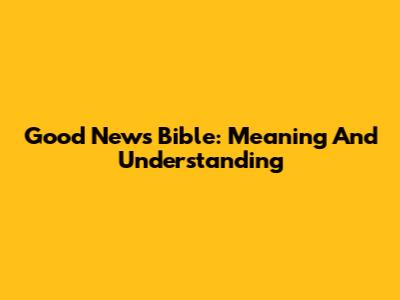 Good News Bible: Meaning And Understanding