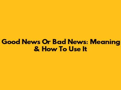 Good News Or Bad News: Meaning & How To Use It