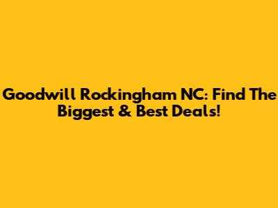 Goodwill Rockingham NC: Find The Biggest & Best Deals!