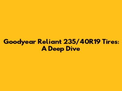 Goodyear Reliant 235/40R19 Tires: A Deep Dive