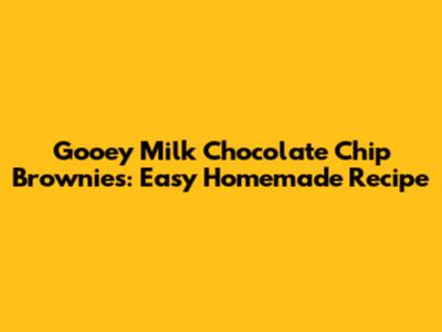 Gooey Milk Chocolate Chip Brownies: Easy Homemade Recipe
