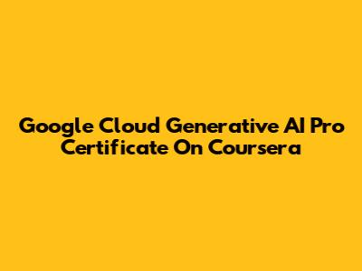 Google Cloud Generative AI Pro Certificate On Coursera