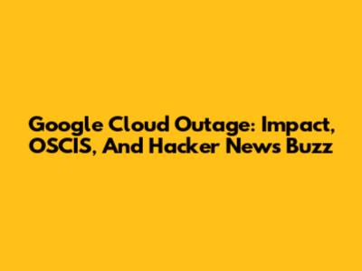 Google Cloud Outage: Impact, OSCIS, And Hacker News Buzz