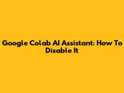 Google Colab AI Assistant: How To Disable It