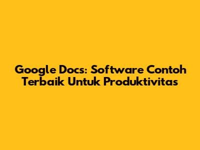 Google Docs: Software Contoh Terbaik Untuk Produktivitas