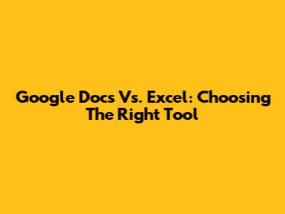 Google Docs Vs. Excel: Choosing The Right Tool