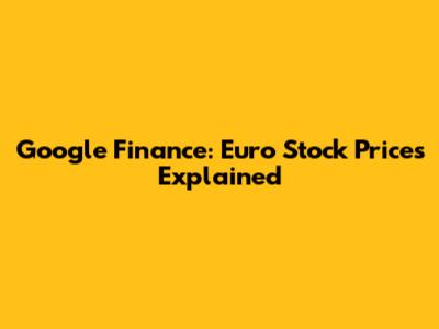 Google Finance: Euro Stock Prices Explained