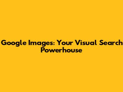 Google Images: Your Visual Search Powerhouse