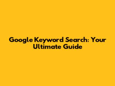 Google Keyword Search: Your Ultimate Guide