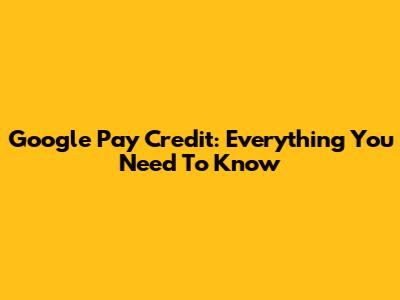 Google Pay Credit: Everything You Need To Know