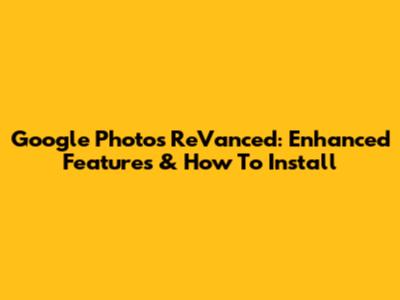 Google Photos ReVanced: Enhanced Features & How To Install