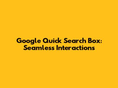Google Quick Search Box: Seamless Interactions
