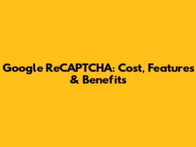 Google ReCAPTCHA: Cost, Features & Benefits