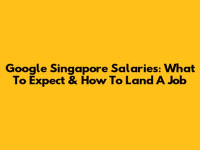 Google Singapore Salaries: What To Expect & How To Land A Job