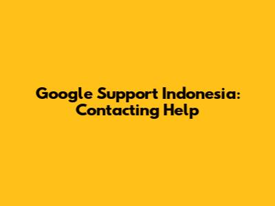 Google Support Indonesia: Contacting Help