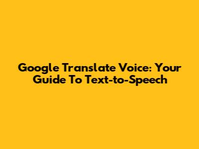 Google Translate Voice: Your Guide To Text-to-Speech