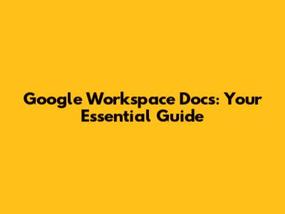 Google Workspace Docs: Your Essential Guide