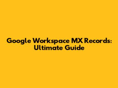 Google Workspace MX Records: Ultimate Guide