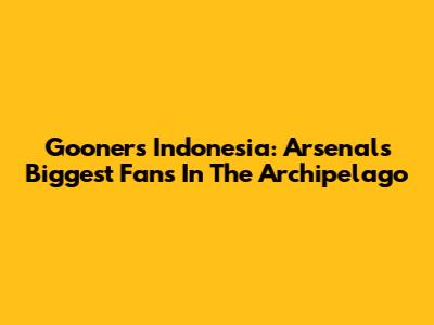 Gooners Indonesia: Arsenal's Biggest Fans In The Archipelago