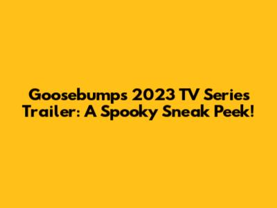 Goosebumps 2023 TV Series Trailer: A Spooky Sneak Peek!