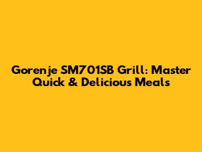 Gorenje SM701SB Grill: Master Quick & Delicious Meals