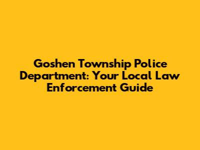 Goshen Township Police Department: Your Local Law Enforcement Guide