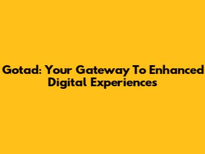 Gotad: Your Gateway To Enhanced Digital Experiences