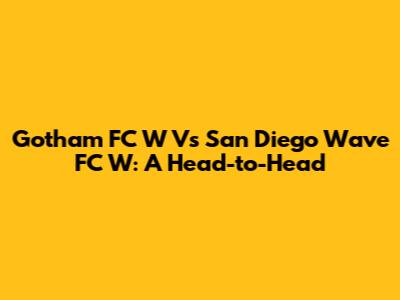Gotham FC W Vs San Diego Wave FC W: A Head-to-Head