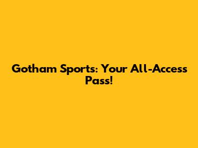 Gotham Sports: Your All-Access Pass!